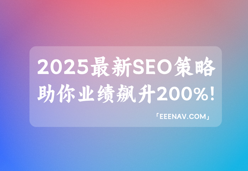 2025年最新SEO策略,助你业绩飙升200%!